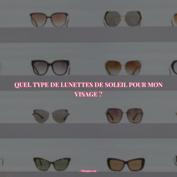 Quel Type de Lunettes de Soleil Convient le Mieux à Votre Visage en 2022 ?